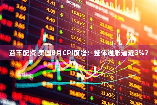 益丰配资 美国8月CPI前瞻：整体通胀逼近3%？