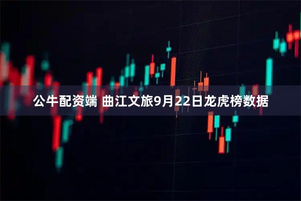 公牛配资端 曲江文旅9月22日龙虎榜数据