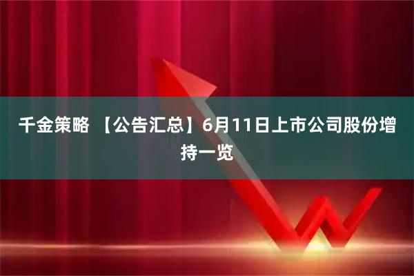 千金策略 【公告汇总】6月11日上市公司股份增持一览