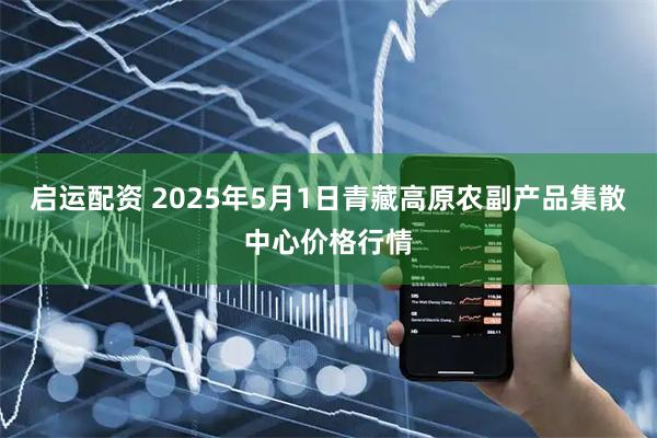 启运配资 2025年5月1日青藏高原农副产品集散中心价格行情