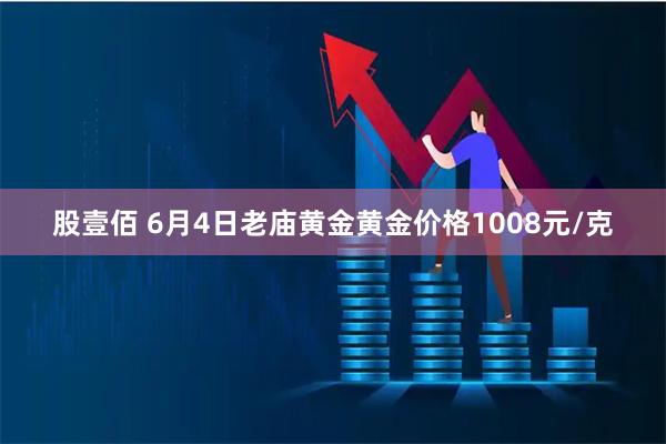 股壹佰 6月4日老庙黄金黄金价格1008元/克