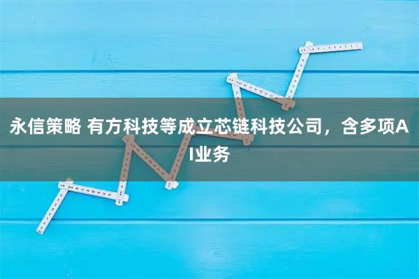 永信策略 有方科技等成立芯链科技公司，含多项AI业务
