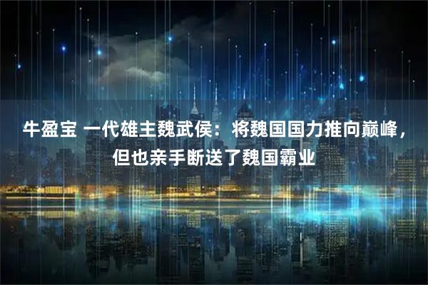 牛盈宝 一代雄主魏武侯：将魏国国力推向巅峰，但也亲手断送了魏国霸业