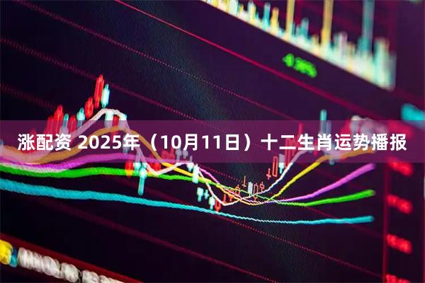涨配资 2025年（10月11日）十二生肖运势播报