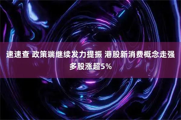 速速查 政策端继续发力提振 港股新消费概念走强多股涨超5%