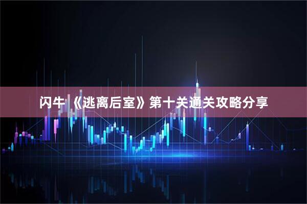 闪牛 《逃离后室》第十关通关攻略分享