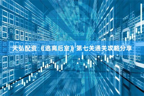 天弘配资 《逃离后室》第七关通关攻略分享