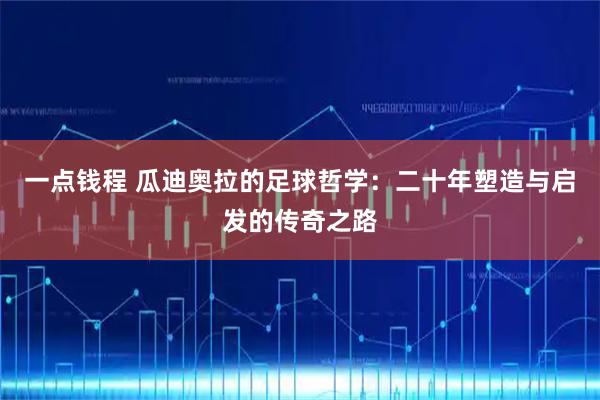 一点钱程 瓜迪奥拉的足球哲学：二十年塑造与启发的传奇之路