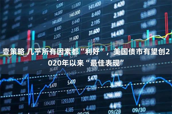 壹策略 几乎所有因素都“利好”，美国债市有望创2020年以来“最佳表现”