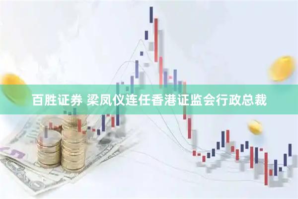 百胜证券 梁凤仪连任香港证监会行政总裁