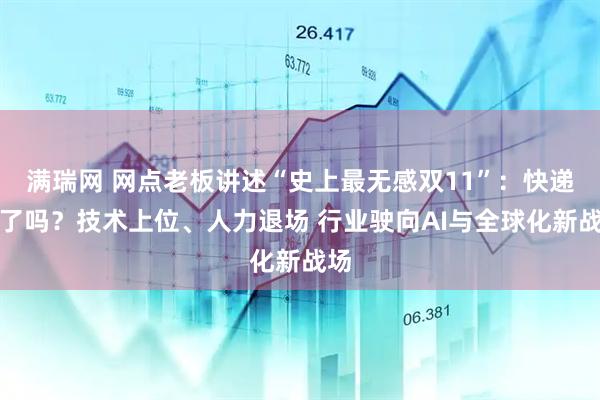满瑞网 网点老板讲述“史上最无感双11”：快递少了吗？技术上位、人力退场 行业驶向AI与全球化新战场