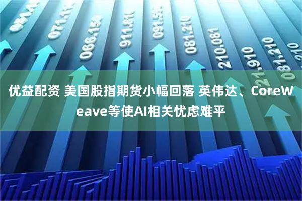 优益配资 美国股指期货小幅回落 英伟达、CoreWeave等使AI相关忧虑难平