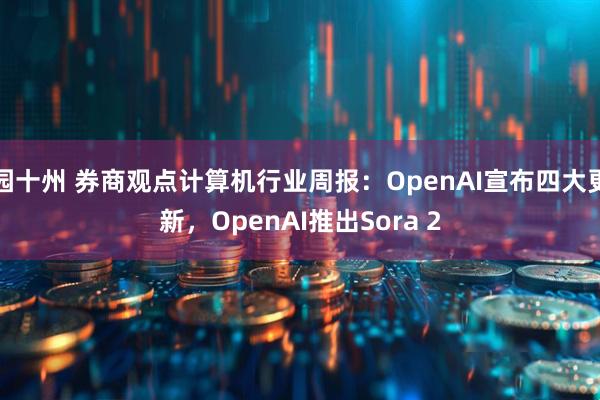 园十州 券商观点计算机行业周报：OpenAI宣布四大更新，OpenAI推出Sora 2