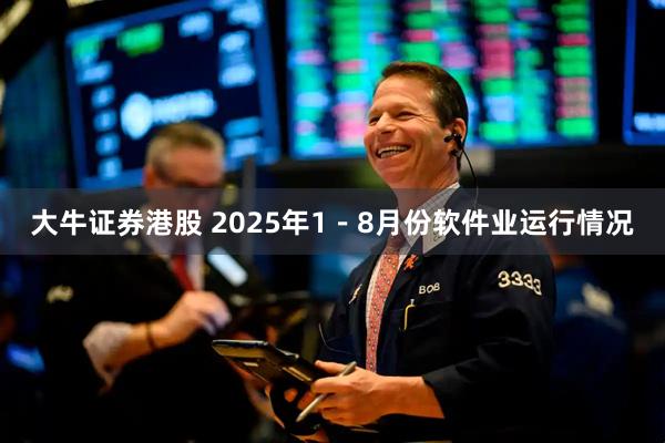 大牛证券港股 2025年1－8月份软件业运行情况